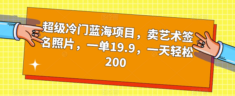 超级冷门蓝海项目，卖艺术签名照片，一单19.9，一天轻松200-买得值资源库