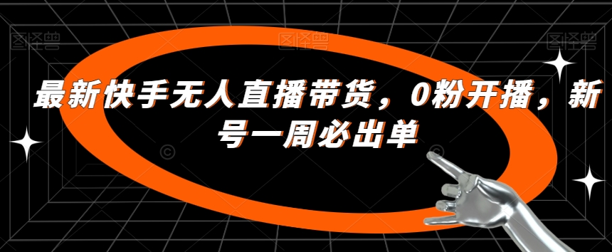 最新快手无人直播带货，0粉开播，新号一周必出单-买得值资源库