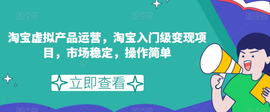 淘宝虚拟产品运营，淘宝入门级变现项目，市场稳定，操作简单-买得值资源库