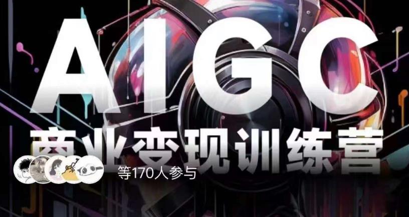 AIGC商业变现训练营，AI时代来临，焦虑不如行动，躬身入局是最好的选择-买得值资源库