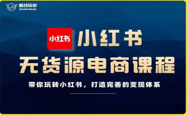 前线玩家-小红书无货源电商，带你玩转小红书，打造完善的变现体系-买得值资源库