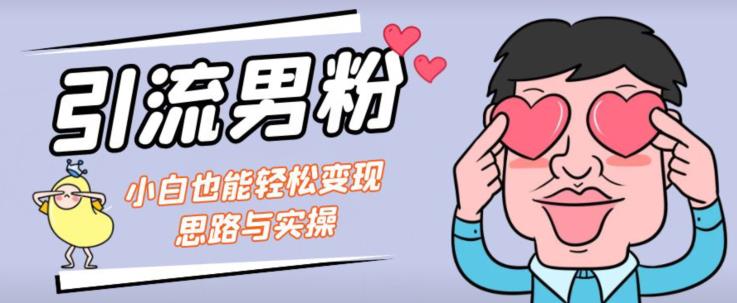 引流男粉+小白也能暴力变现的思路与实操【揭秘】-买得值资源库