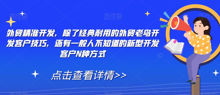 外贸精准开发，除了经典耐用的外贸老鸟开发客户技巧，还有一般人不知道的新型开发客户N种方式-买得值资源库