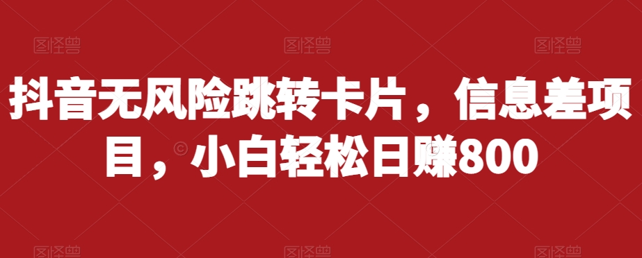 抖音无风险跳转卡片，信息差项目，小白轻松日赚800-买得值资源库