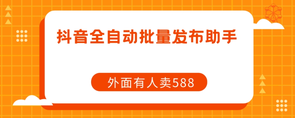 【原创开发】外面卖588抖音全自动批量发布助手-买得值资源库