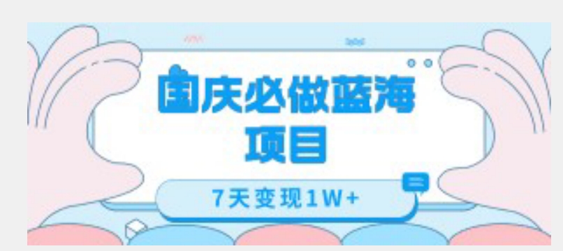 国庆必做蓝海项目7天变现1W+，无需投入任何资金-买得值资源库