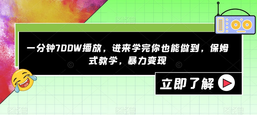 一分钟700W播放，进来学完你也能做到，保姆式教学，暴力变现【揭秘】-买得值资源库