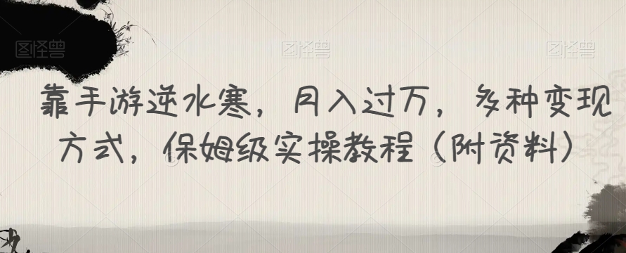 靠手游逆水寒，月入过万，多种变现方式，保姆级实操教程（附资料）-买得值资源库