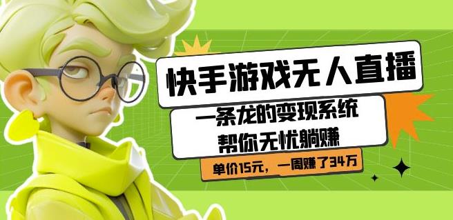 快手游戏无人直播：一条龙的变现系统帮你无忧躺赚单价15元，一周赚了34万-买得值资源库