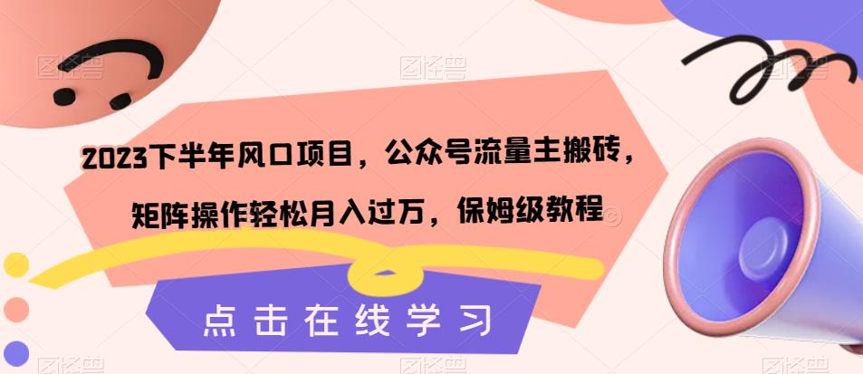 2023下半年风口项目，公众号流量主搬砖，矩阵操作轻松月入过万，保姆级教程-买得值资源库