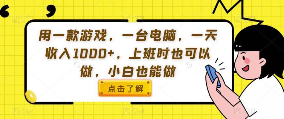 用一款游戏，一台电脑，一天收入1000+，上班时也可以做，小白也能做【揭秘】-买得值资源库