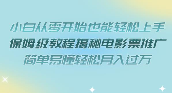 小白从零开始也能轻松上手，保姆级教程揭秘电影票推广，简单易懂轻松月入过万【揭秘】-买得值资源库