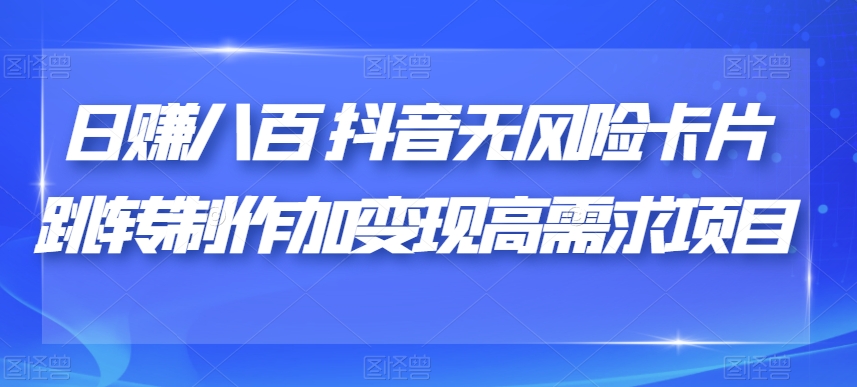 日赚八百抖音无风险卡片跳转制作加变现高需求项目【揭秘】-买得值资源库