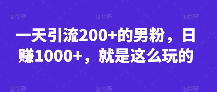 一天引流200+的男粉，日赚1000+，就是这么玩的【揭秘】-买得值资源库