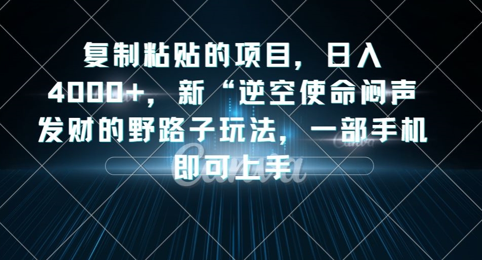 复制粘贴的项目，日入4000+，新“逆空使命“闷声发财的野路子玩法，一部手机即可上手-买得值资源库
