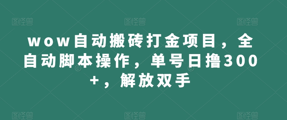 wow自动搬砖打金项目，全自动脚本操作，单号日撸300+，解放双手【揭秘】-买得值资源库