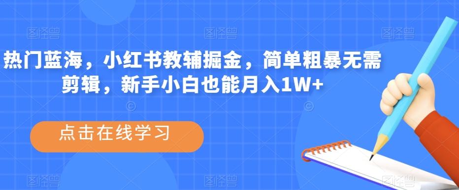 热门蓝海，小红书教辅掘金，简单粗暴无需剪辑，新手小白也能月入1W+【揭秘】-买得值资源库