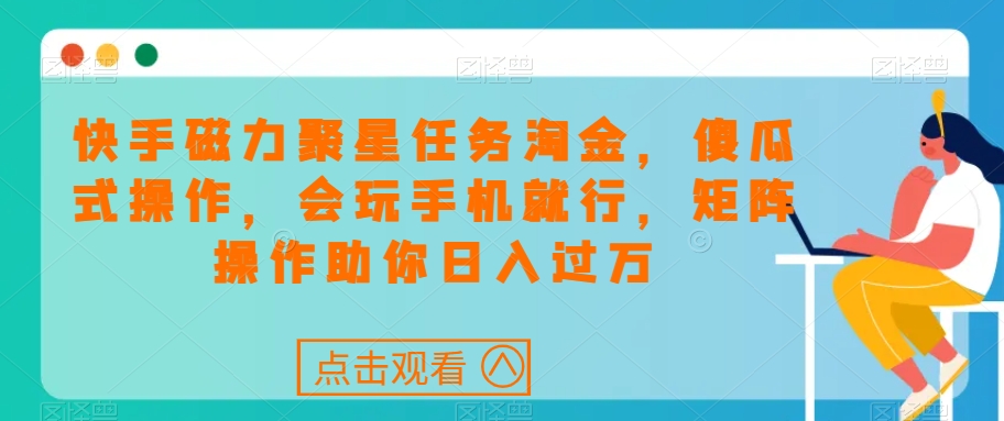 快手磁力聚星任务淘金，傻瓜式操作，会玩手机就行，矩阵操作助你日入过万-买得值资源库