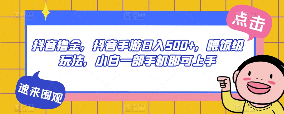 抖音撸金，抖音手游日入500+，喂饭级玩法，小白一部手机即可上手【揭秘】-买得值资源库