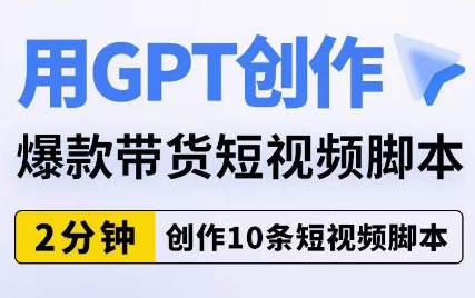 用GPT创作爆款带货短视频脚本，2分钟创作10条短视频脚本-买得值资源库