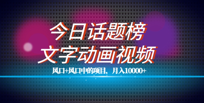 最新今日话题+文字动画视频风口项目教程，单条作品百万流量，月入10000+【揭秘】-买得值资源库