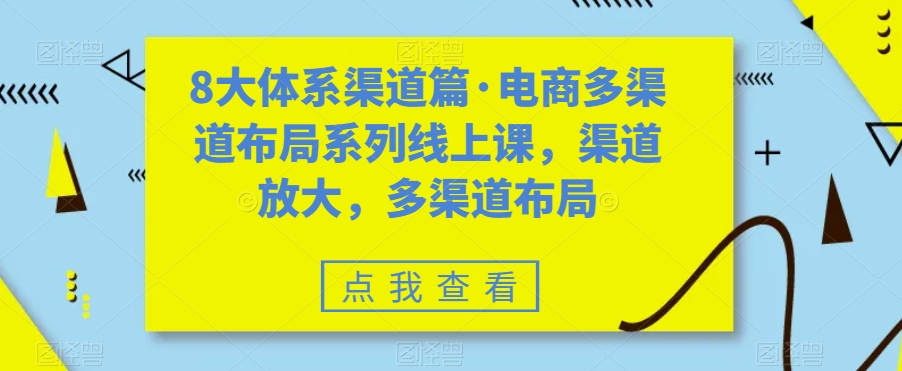 8大体系渠道篇·电商多渠道布局系列线上课，渠道放大，多渠道布局-买得值资源库