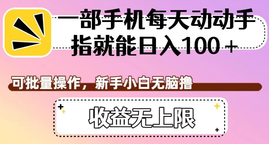 一部手机每天动动手指就能日入100+，可批量操作，新手小白无脑撸，收益无上限【揭秘】-买得值资源库