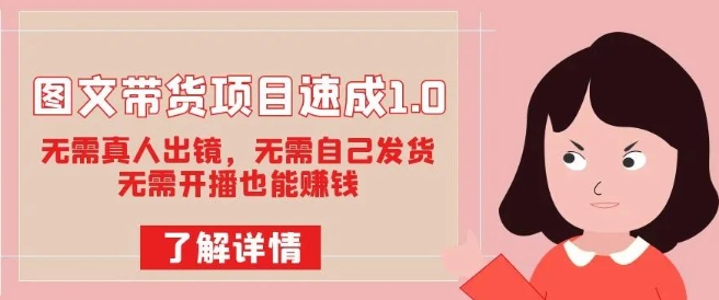 图文带货项目速成1.0：无需真人出镜，无需自己发货，无需开播也能赚钱-买得值资源库