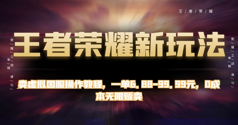 王者荣耀新玩法，卖虚拟国服操作教程，一单6.88-99.99元，0成本无限贩卖【揭秘】-买得值资源库