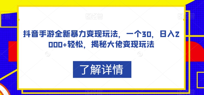 抖音手游全新暴力变现玩法，一个30，日入2000+轻松，揭秘大佬变现玩法【揭秘】-买得值资源库