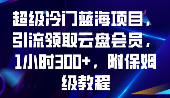 超级冷门蓝海项目，引流领取云盘会员，1小时300+，附保姆级教程-买得值资源库