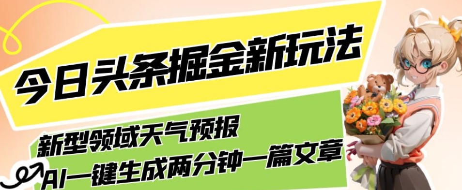 今日头条掘金新玩法，关于新型领域天气预报，AI一键生成两分钟一篇文章，复制粘贴轻松月入5000+-买得值资源库