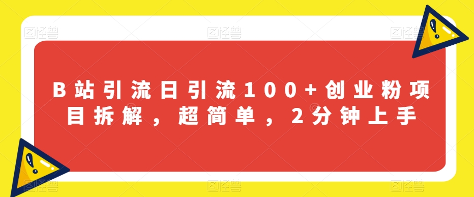 B站引流日引流100+创业粉项目拆解，超简单，2分钟上手【揭秘】-买得值资源库