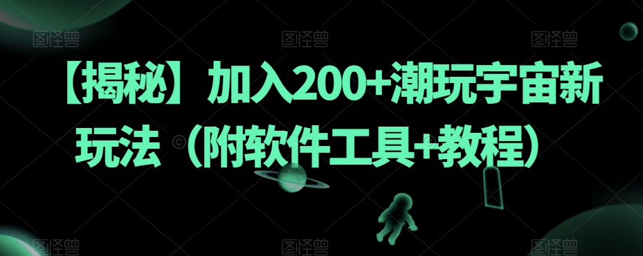 【揭秘】加入200+潮玩宇宙新玩法（附软件工具+教程）-买得值资源库