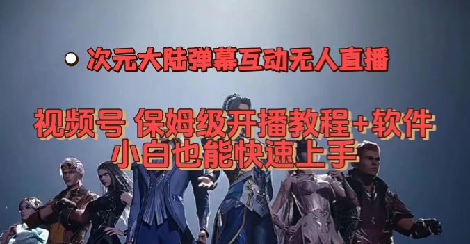 视频号次元大陆弹幕互动无人直播，视频号保姆级开播教程+软件，小白也能快速上手-买得值资源库