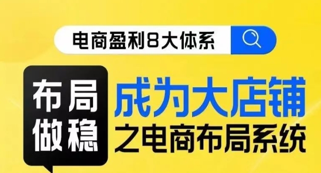 八大体系布局篇·布局做稳，成为大店的电商布局线上课-买得值资源库