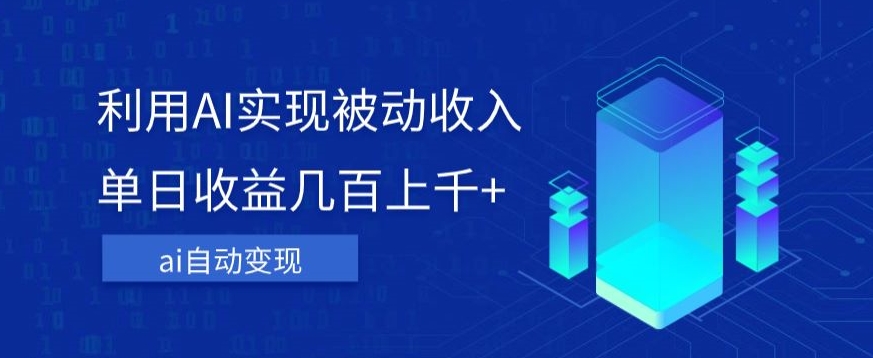 利用ai实现被动收入，单日收益几百上千+，无需动脑，傻瓜式操作【揭秘】-买得值资源库