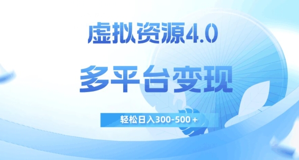 虚拟资源4.0，多平台变现，轻松日入300-500＋【揭秘】-买得值资源库