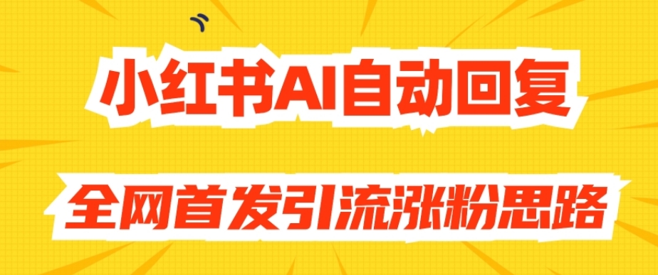 【原创开发】小红书AI自动回复，全网首发引流涨粉思路-买得值资源库