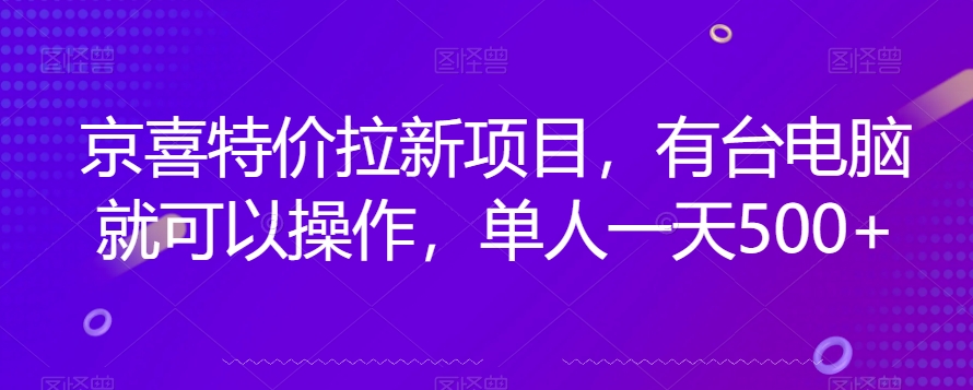 京喜特价拉新新玩法，有台电脑就可以操作，单人一天500+【揭秘】-买得值资源库
