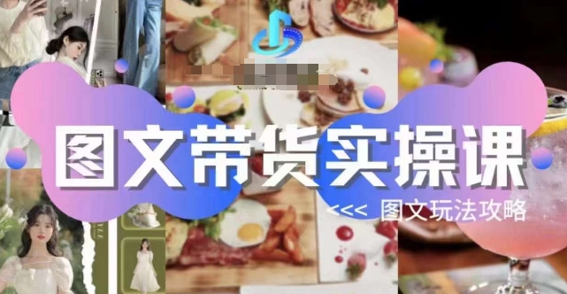 图文带货实操课，图文玩法攻略玩法-买得值资源库