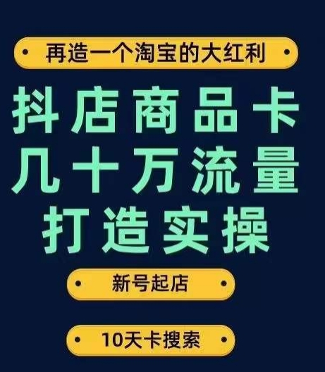 抖店商品卡几十万流量打造实操，从新号起店到一天几十万搜索、推荐流量完整实操步骤-买得值资源库