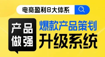 电商盈利8大体系 ·产品做强​爆款产品策划系统升级线上课，全盘布局更能实现利润突破-买得值资源库