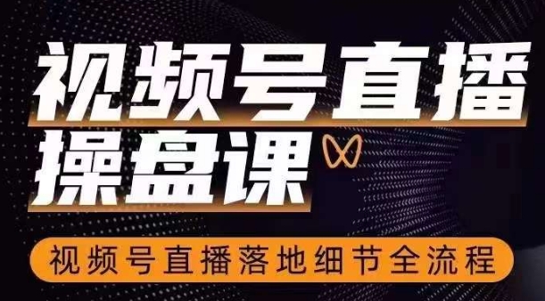 视频号直播操盘课，​视频号直播落地细节全流程-买得值资源库