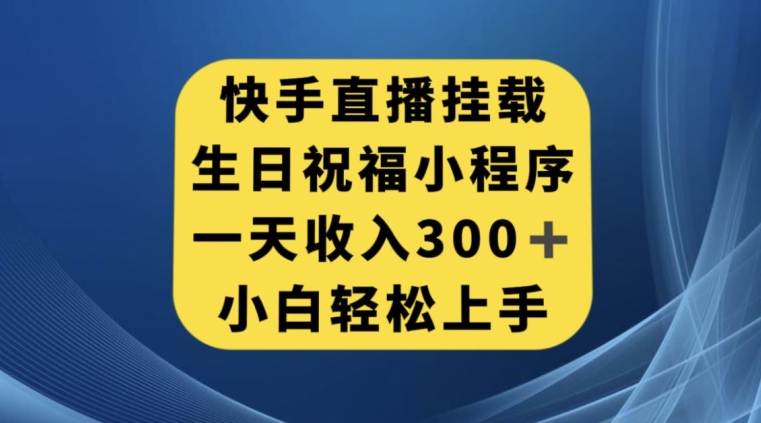 快手挂载生日祝福小程序，一天收入300+，小白轻松上手【揭秘】-买得值资源库