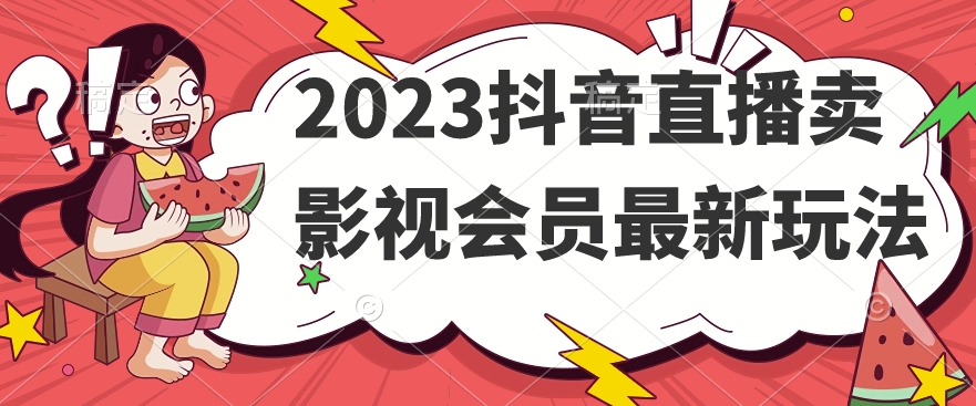 2023抖音直播卖影视会员最新玩法-买得值资源库