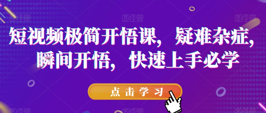 短视频极简开悟课，​疑难杂症，瞬间开悟，快速上手必学-买得值资源库