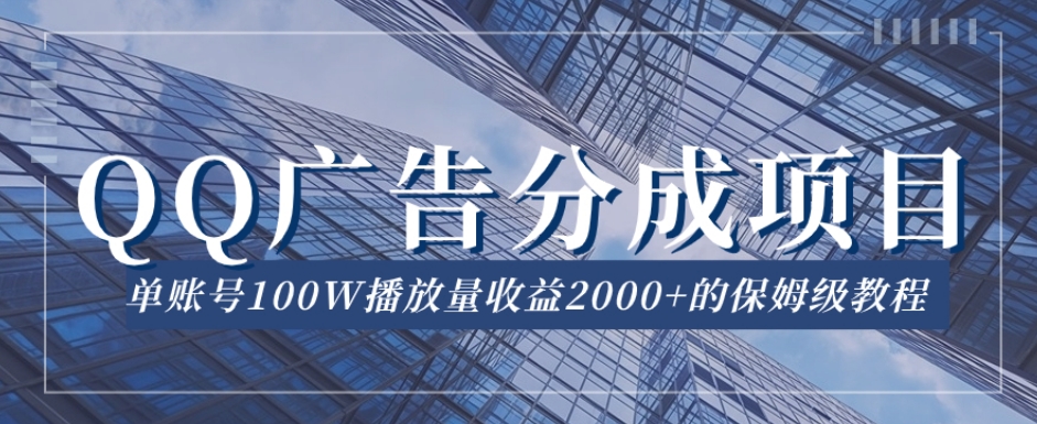 QQ广告分成项目保姆级教程，单账号100W播放量收益2000+【揭秘】-买得值资源库