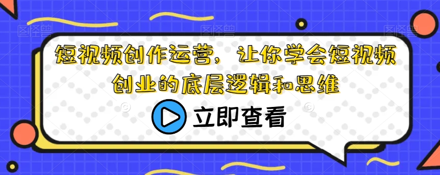 短视频创作运营，让你学会短视频创业的底层逻辑和思维-买得值资源库