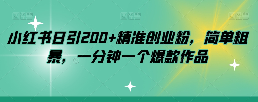 小红书日引200+精准创业粉，简单粗暴，一分钟一个爆款作品【揭秘】-买得值资源库